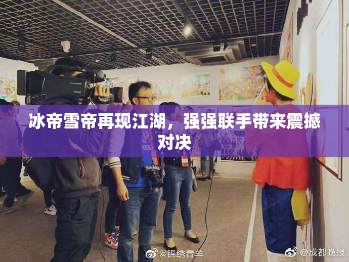 冰帝雪帝再现江湖，强强联手带来震撼对决
