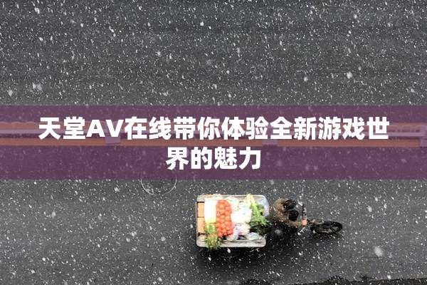 天堂A∨在线带你体验全新游戏世界的魅力
