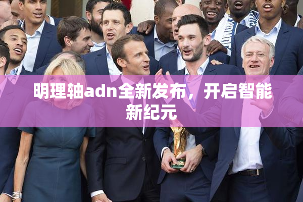 明理轴adn全新发布，开启智能新纪元