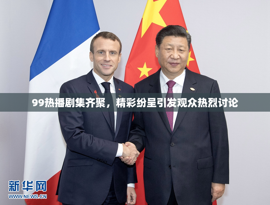 99热播剧集齐聚，精彩纷呈引发观众热烈讨论