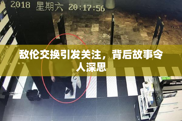 敌伦交换引发关注，背后故事令人深思