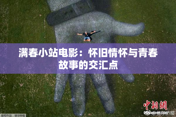 满春小站电影：怀旧情怀与青春故事的交汇点