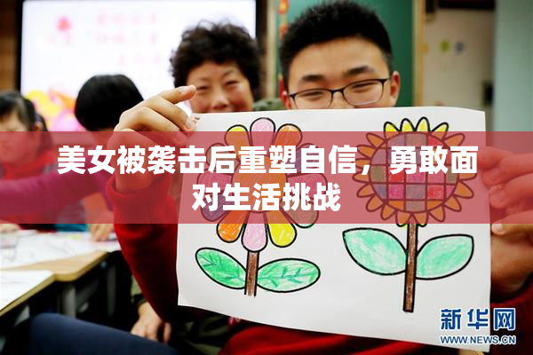 美女被袭击后重塑自信，勇敢面对生活挑战