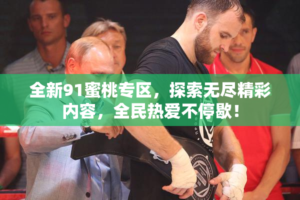 全新91蜜桃专区，探索无尽精彩内容，全民热爱不停歇！
