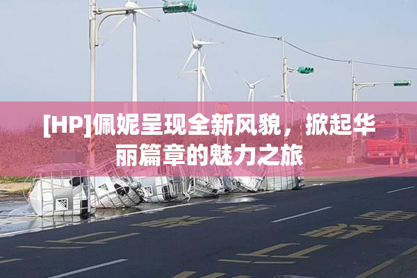 [HP]佩妮呈现全新风貌，掀起华丽篇章的魅力之旅