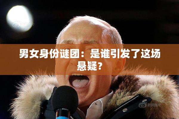 男女身份谜团：是谁引发了这场悬疑？