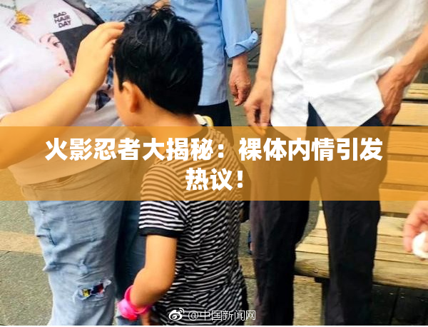 火影忍者大揭秘：裸体内情引发热议！