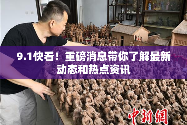 9.1快看！重磅消息带你了解最新动态和热点资讯