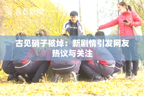 古见硝子被焯：新剧情引发网友热议与关注