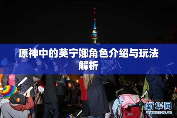 原神中的芙宁娜角色介绍与玩法解析