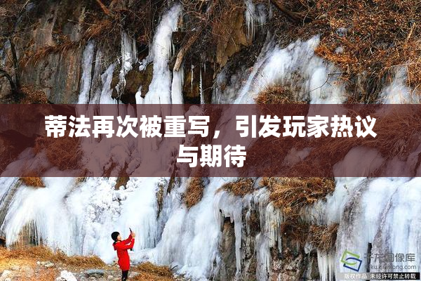 蒂法再次被重写，引发玩家热议与期待