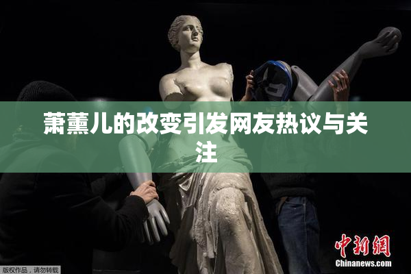 萧薰儿的改变引发网友热议与关注