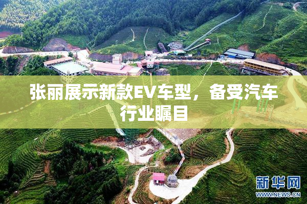 张丽展示新款EV车型，备受汽车行业瞩目
