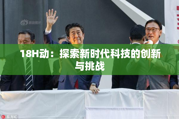 18H动：探索新时代科技的创新与挑战