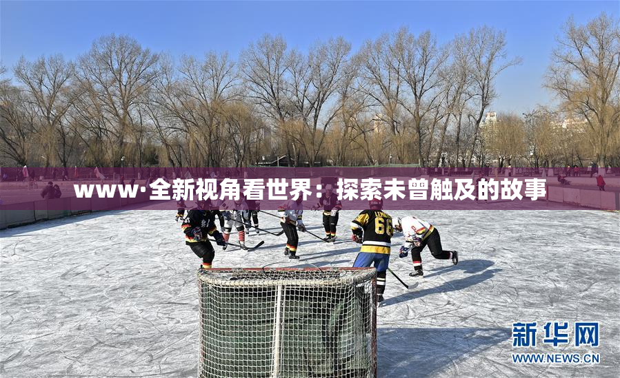 www·全新视角看世界：探索未曾触及的故事