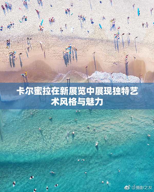 卡尔蜜拉在新展览中展现独特艺术风格与魅力