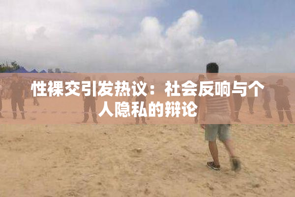 性裸交引发热议：社会反响与个人隐私的辩论