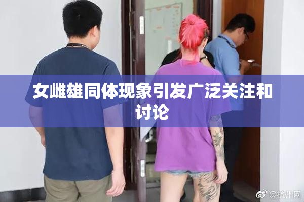 女雌雄同体现象引发广泛关注和讨论