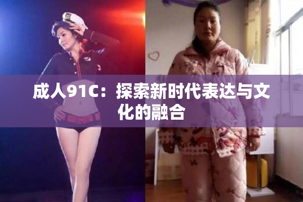 成人91C：探索新时代表达与文化的融合
