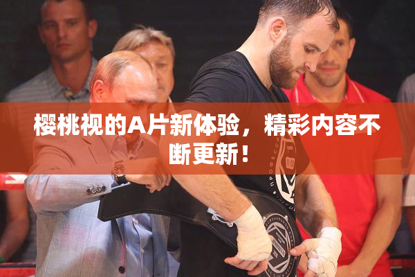 樱桃视的A片新体验，精彩内容不断更新！