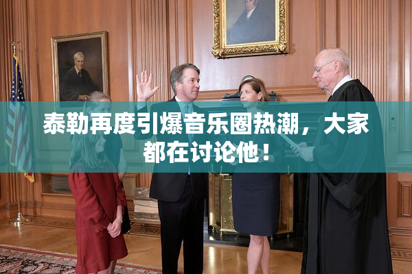 泰勒再度引爆音乐圈热潮，大家都在讨论他！