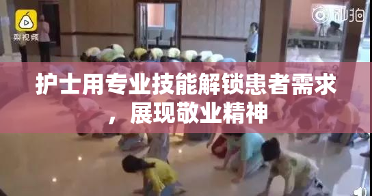护士用专业技能解锁患者需求，展现敬业精神