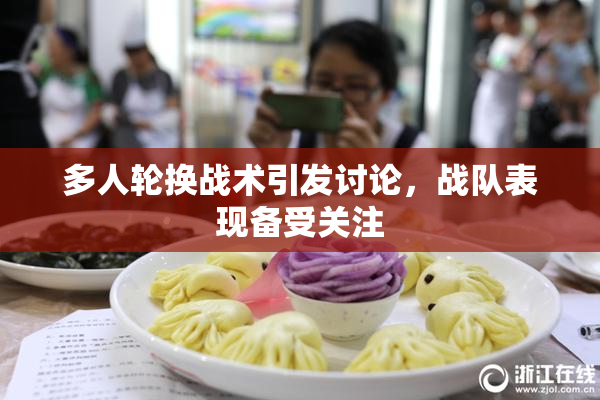 多人轮换战术引发讨论，战队表现备受关注