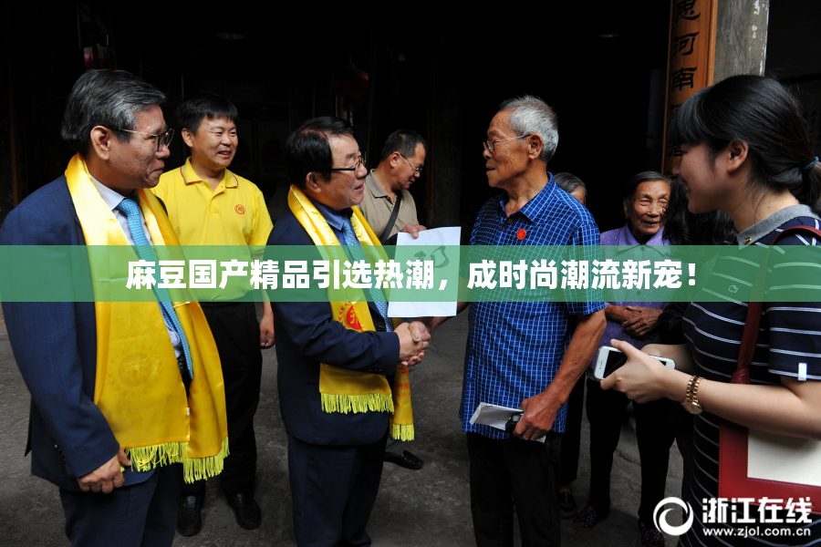 麻豆国产精品引选热潮，成时尚潮流新宠！