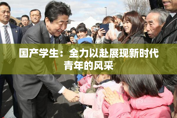 国产学生：全力以赴展现新时代青年的风采