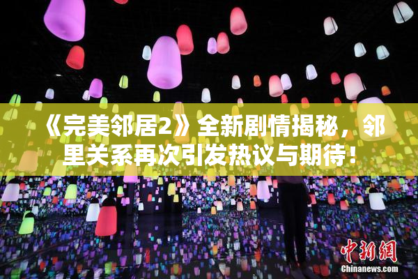 《完美邻居2》全新剧情揭秘，邻里关系再次引发热议与期待！