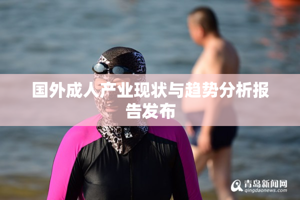 国外成人产业现状与趋势分析报告发布