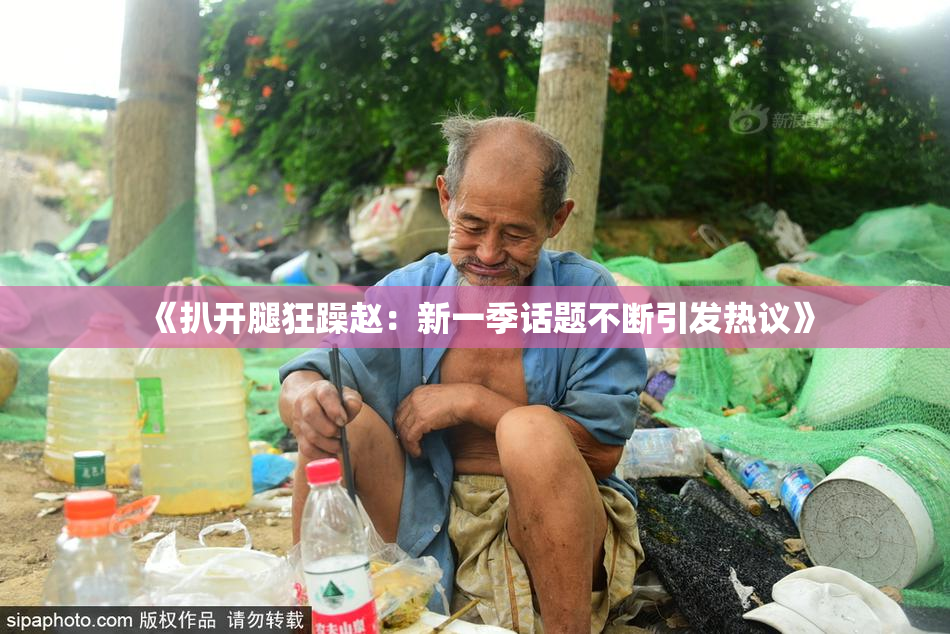 《扒开腿狂躁赵：新一季话题不断引发热议》