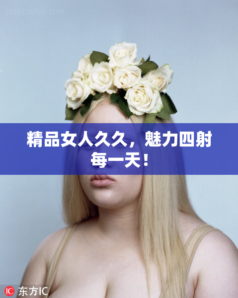 精品女人久久，魅力四射每一天！