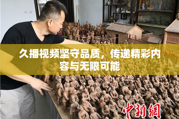 久播视频坚守品质，传递精彩内容与无限可能