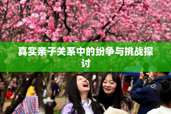 真实亲子关系中的纷争与挑战探讨