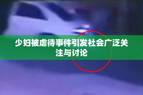 少妇被虐待事件引发社会广泛关注与讨论