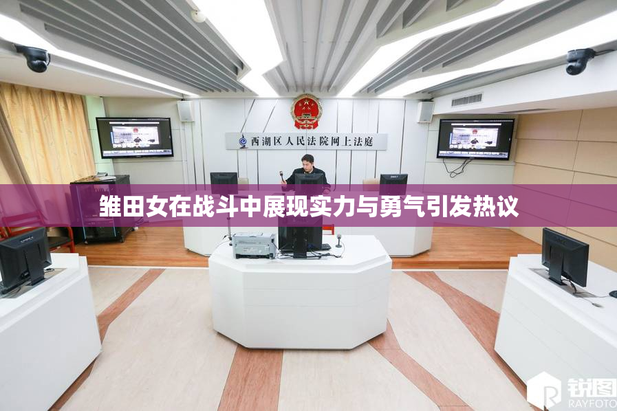 雏田女在战斗中展现实力与勇气引发热议