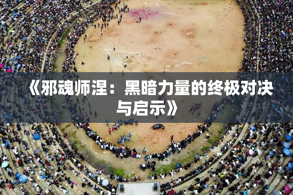 《邪魂师涅：黑暗力量的终极对决与启示》