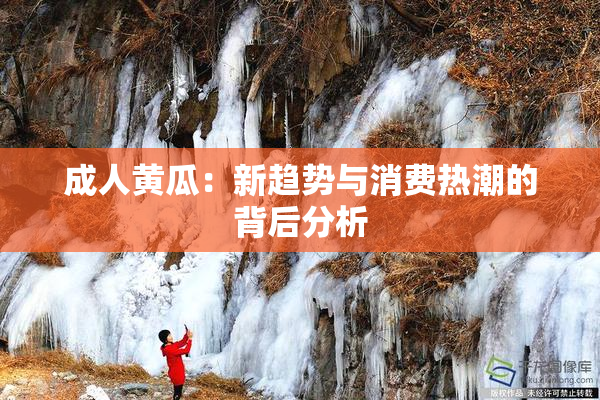 成人黄瓜：新趋势与消费热潮的背后分析