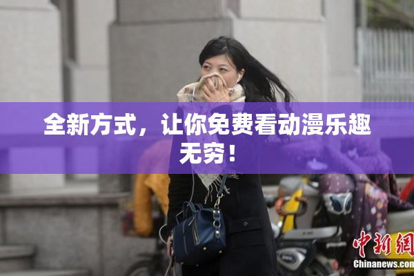 全新方式，让你免费看动漫乐趣无穷！