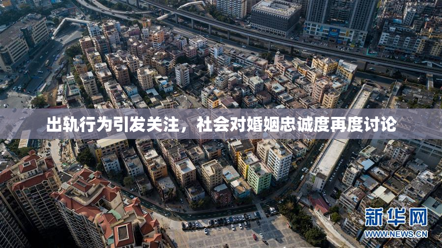 出轨行为引发关注，社会对婚姻忠诚度再度讨论