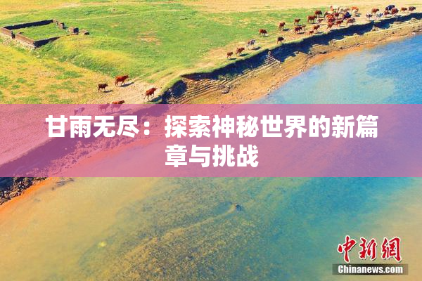 甘雨无尽：探索神秘世界的新篇章与挑战