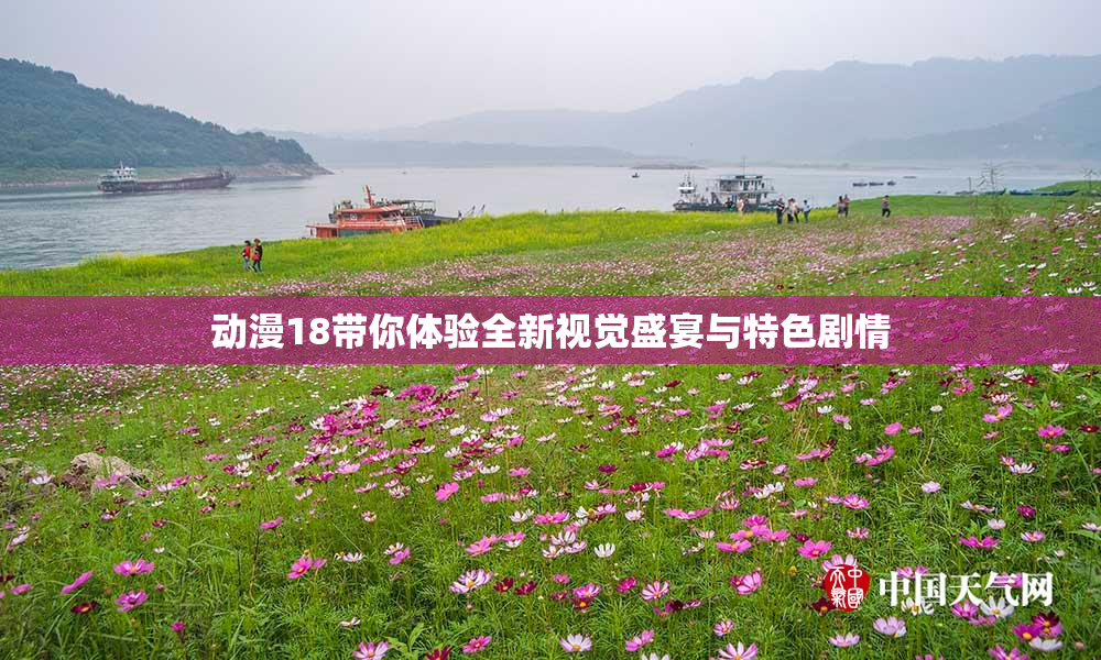 动漫18带你体验全新视觉盛宴与特色剧情
