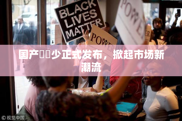 国产❌‌少正式发布，掀起市场新潮流