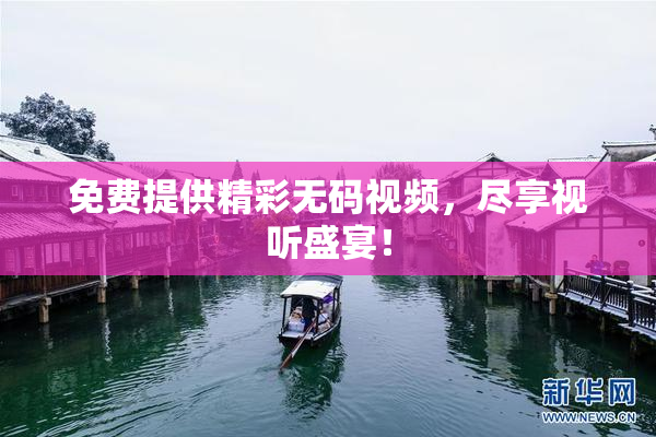 免费提供精彩无码视频，尽享视听盛宴！