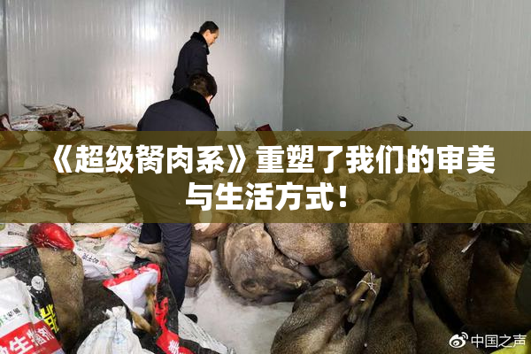 《超级胬肉系》重塑了我们的审美与生活方式！