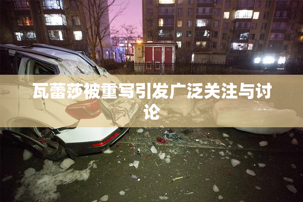 瓦蕾莎被重写引发广泛关注与讨论