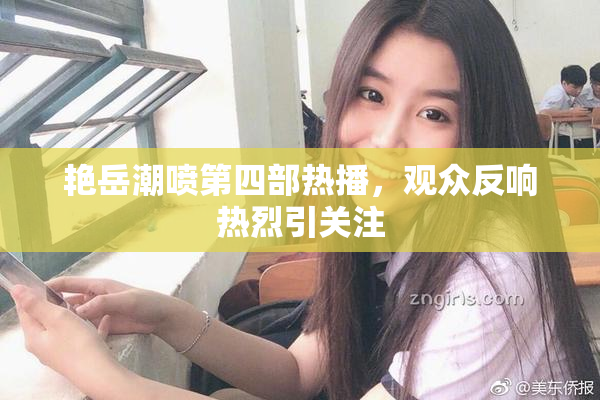 艳岳潮喷第四部热播，观众反响热烈引关注