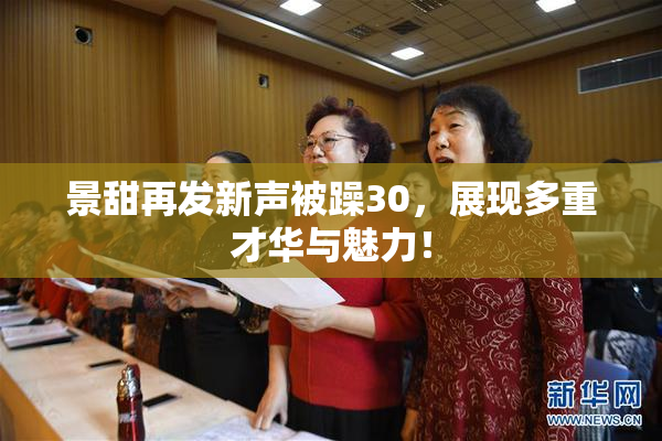 景甜再发新声被躁30，展现多重才华与魅力！