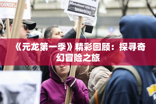 《元龙第一季》精彩回顾：探寻奇幻冒险之旅